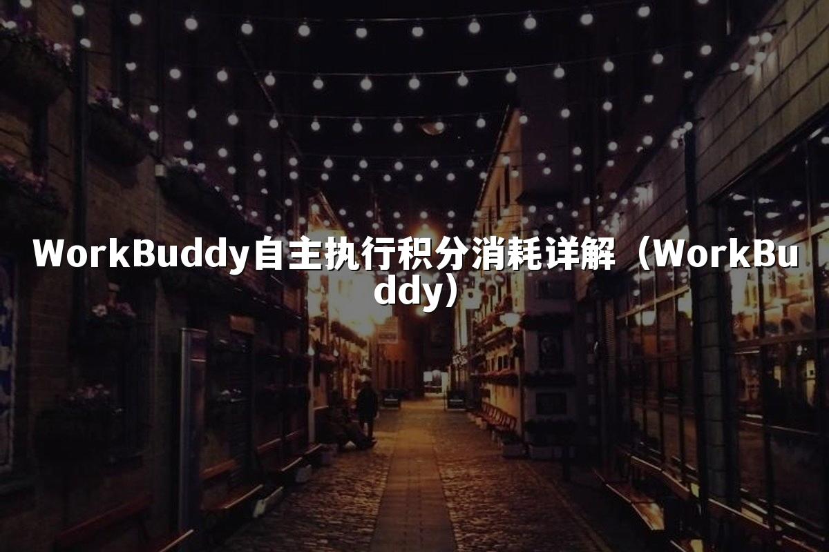 WorkBuddy自主执行积分消耗详解（WorkBuddy）