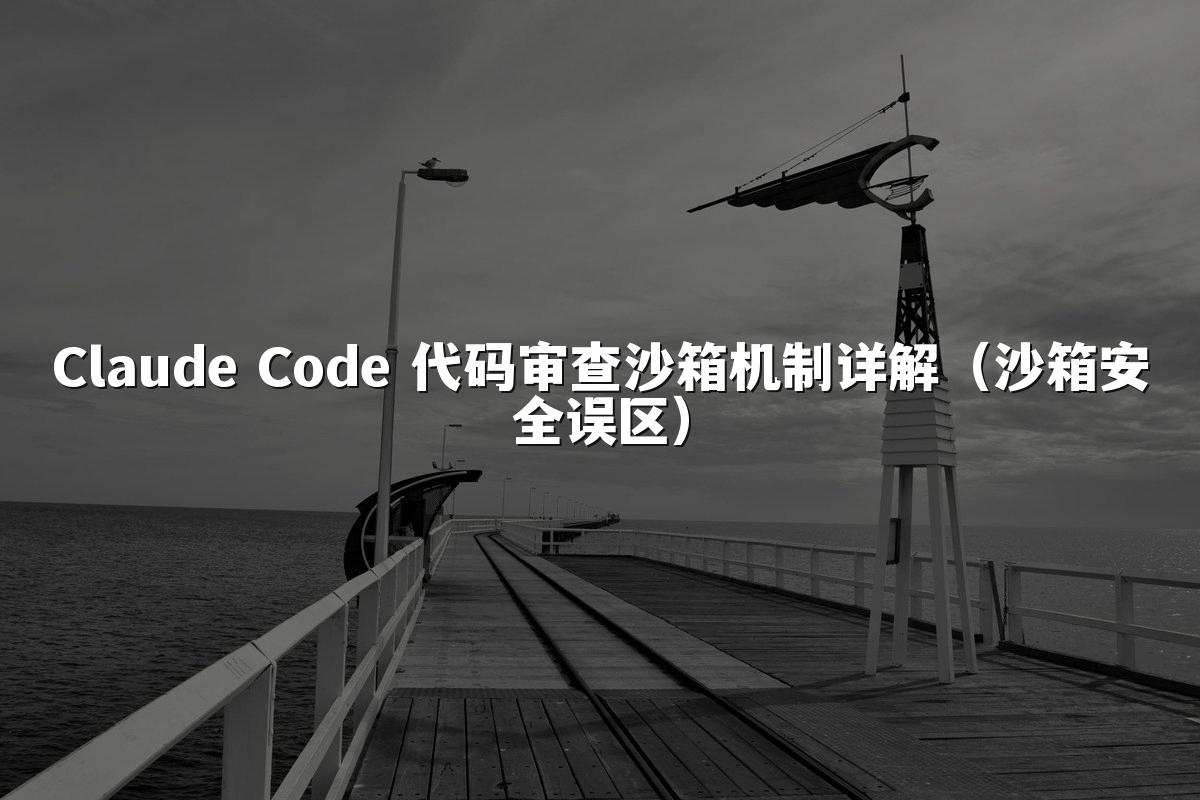 Claude Code 代码审查沙箱机制详解(沙箱安全误区)