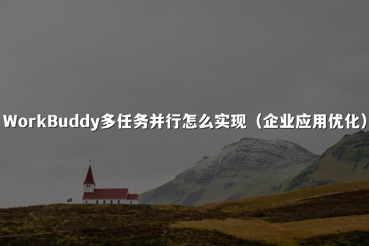 WorkBuddy多任务并行怎么实现(企业应用优化)