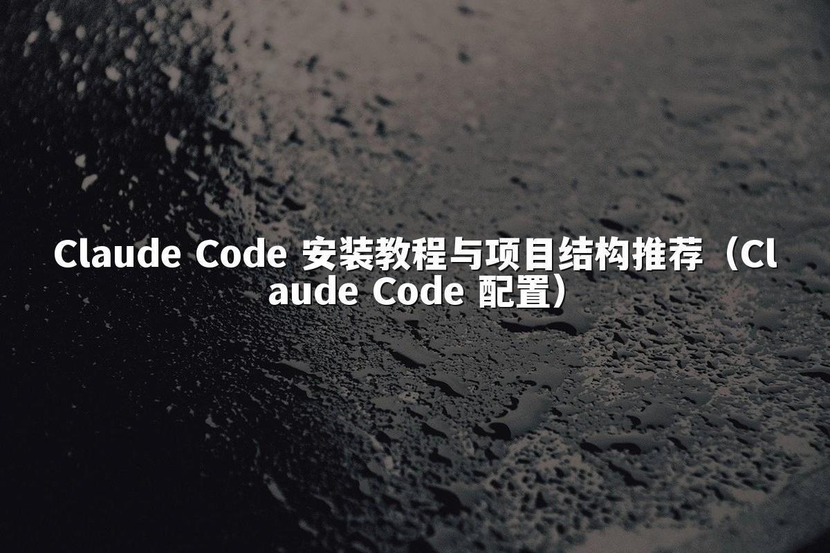 Claude Code 安装教程与项目结构推荐(Claude Code 配置)