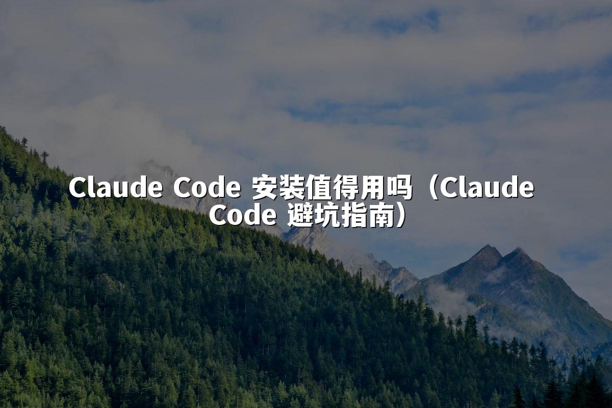 Claude Code 安装值得用吗（Claude Code 避坑指南）