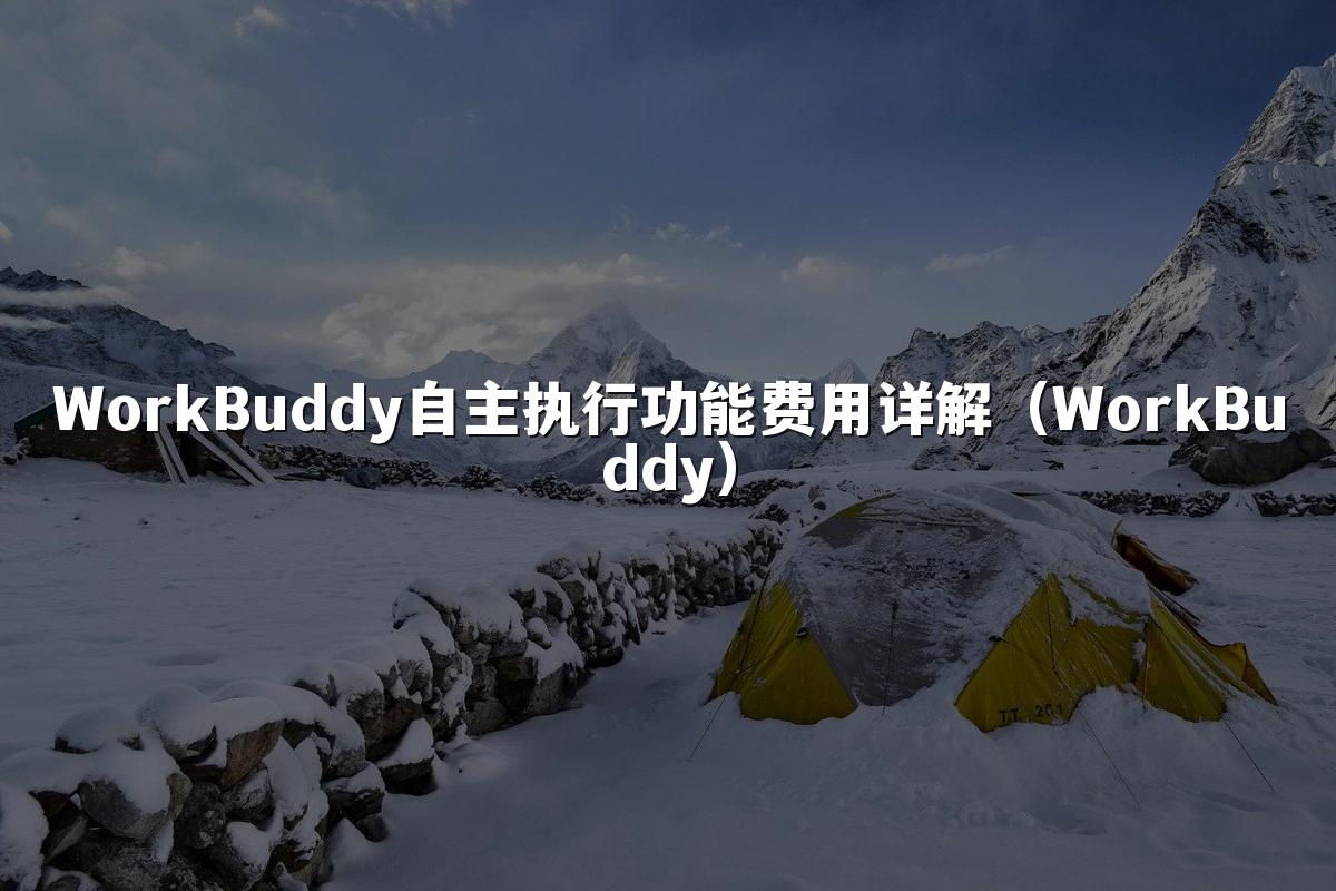 WorkBuddy自主执行功能费用详解（WorkBuddy）