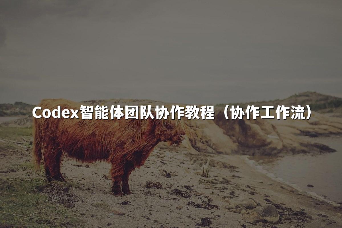 Codex智能体团队协作教程(协作工作流)