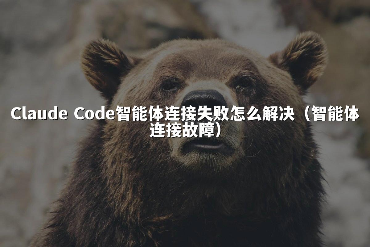 Claude Code智能体连接失败怎么解决（智能体连接故障）