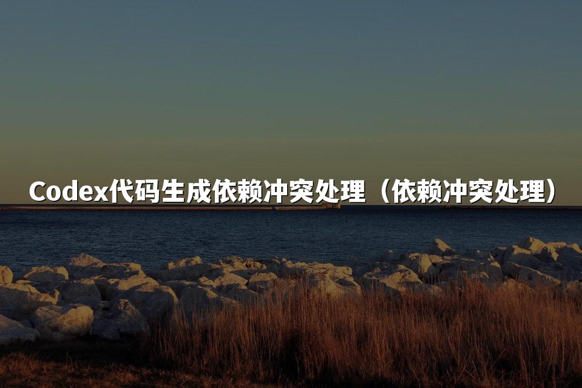 Codex代码生成依赖冲突处理(依赖冲突处理)