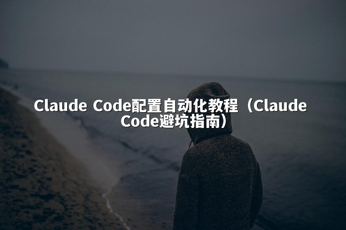 Claude Code配置自动化教程（Claude Code避坑指南）