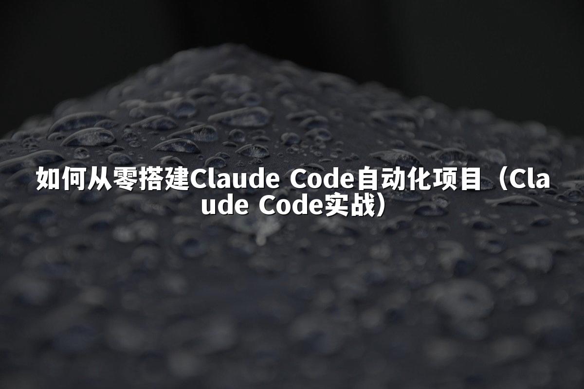 如何从零搭建Claude Code自动化项目（Claude Code实战）
