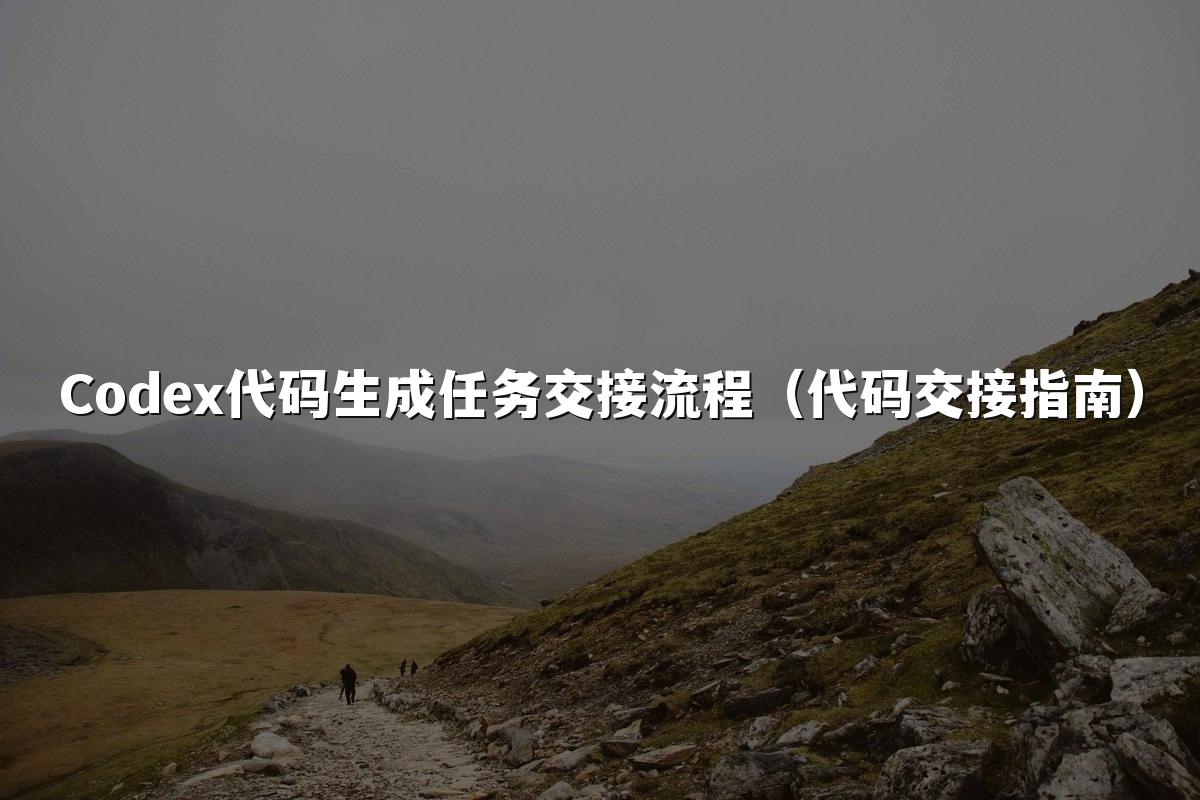 Codex代码生成任务交接流程(代码交接指南)