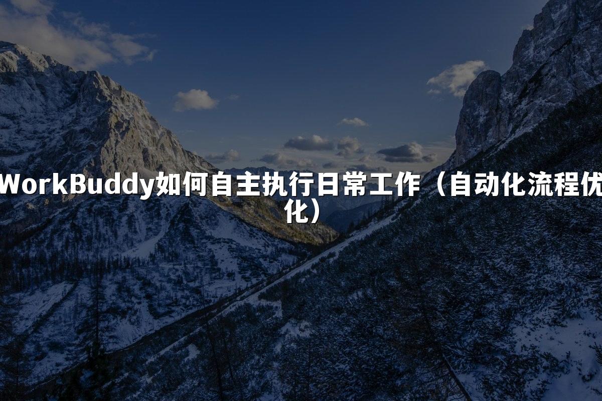 WorkBuddy如何自主执行日常工作(自动化流程优化)