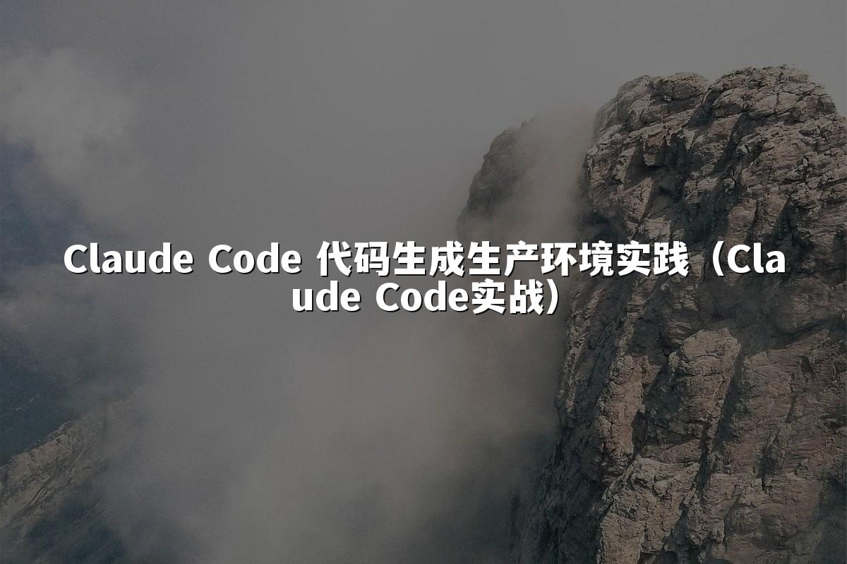 Claude Code 代码生成生产环境实践（Claude Code实战）