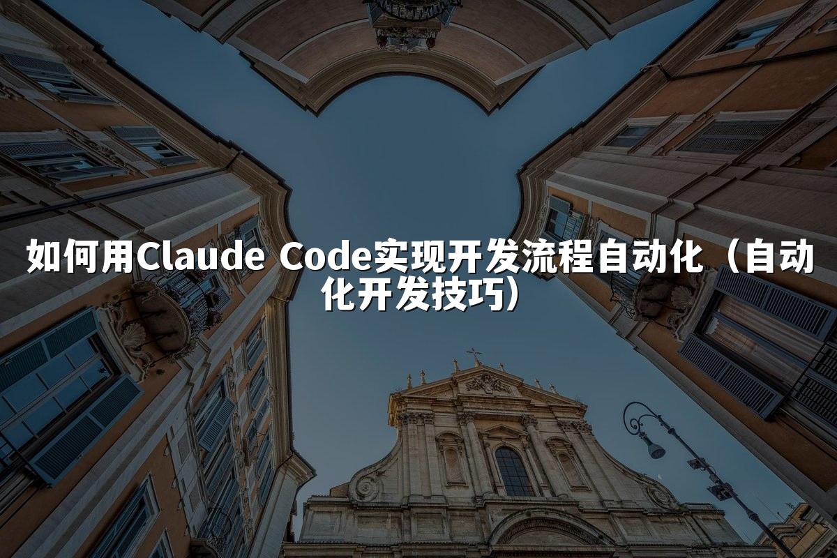 如何用Claude Code实现开发流程自动化(自动化开发技巧)