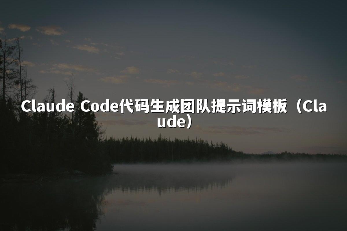 Claude Code代码生成团队提示词模板（Claude）