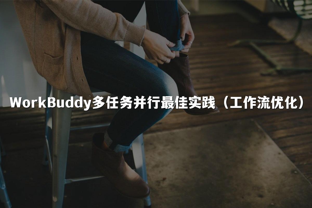 WorkBuddy多任务并行最佳实践（工作流优化）