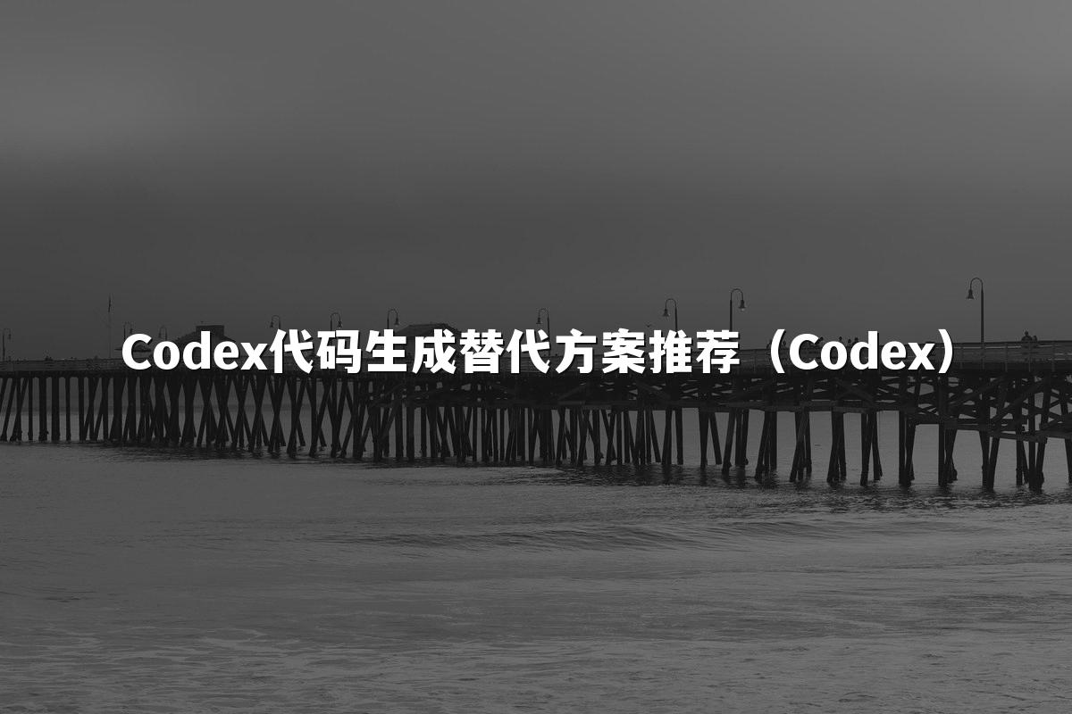 Codex代码生成替代方案推荐(Codex)