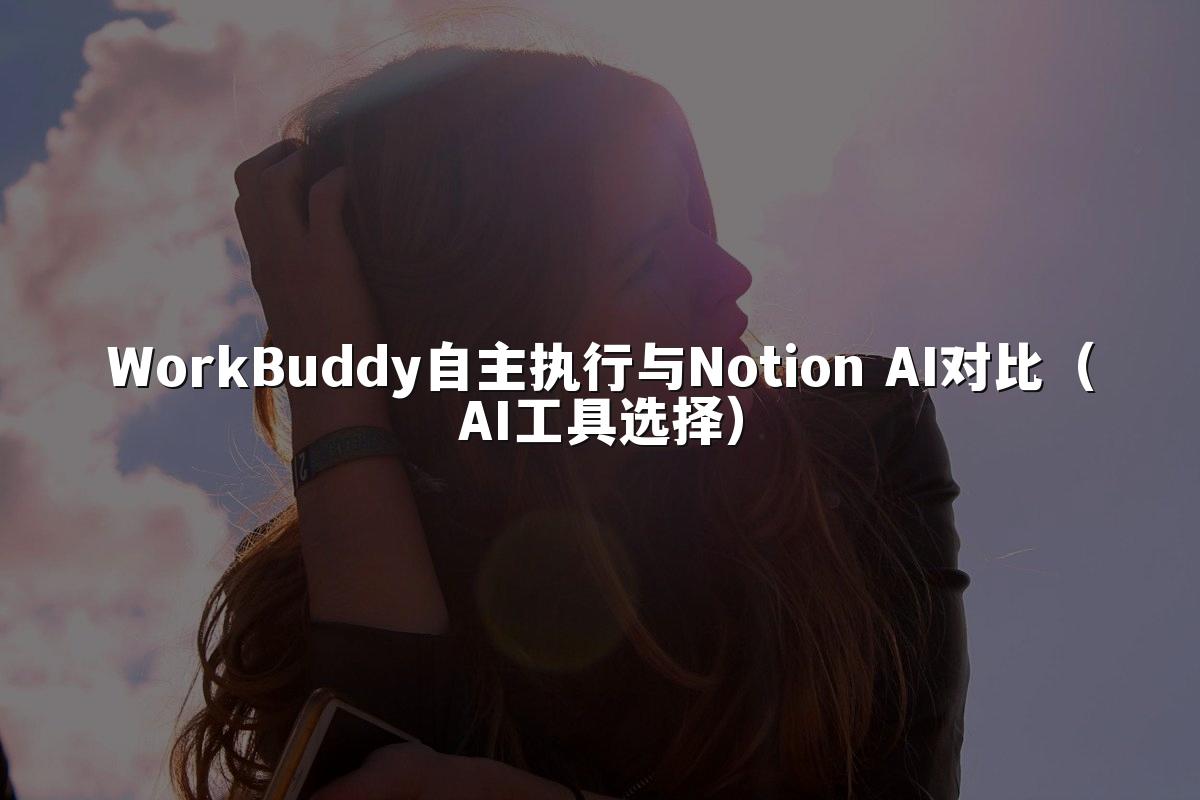 WorkBuddy自主执行与Notion AI对比(AI工具选择)