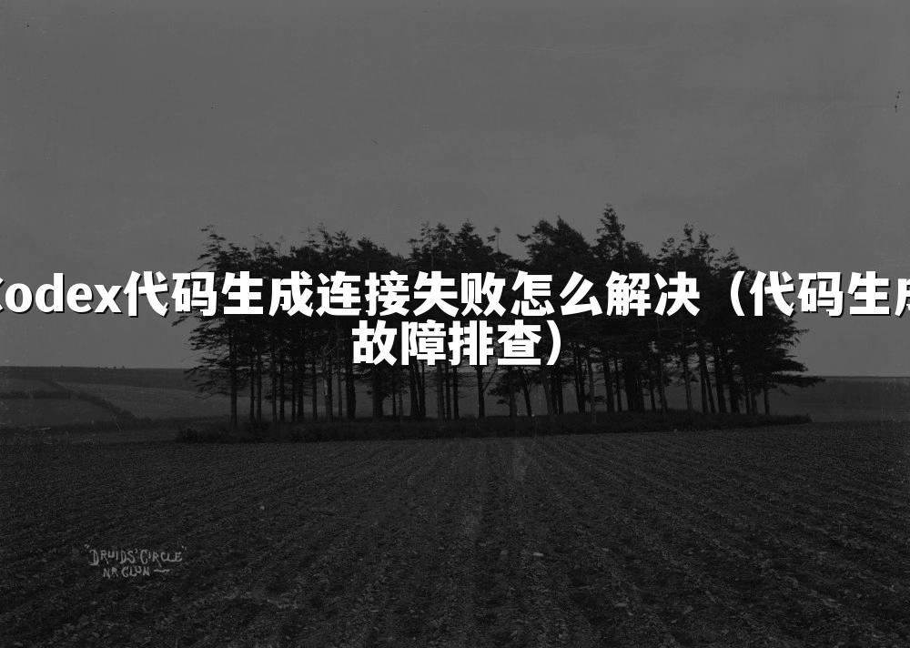 Codex代码生成连接失败怎么解决（代码生成故障排查）