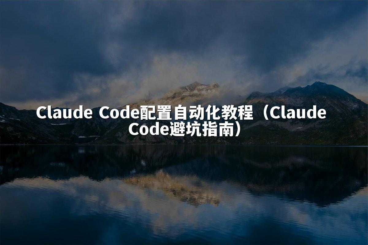 Claude Code配置自动化教程(Claude Code避坑指南)