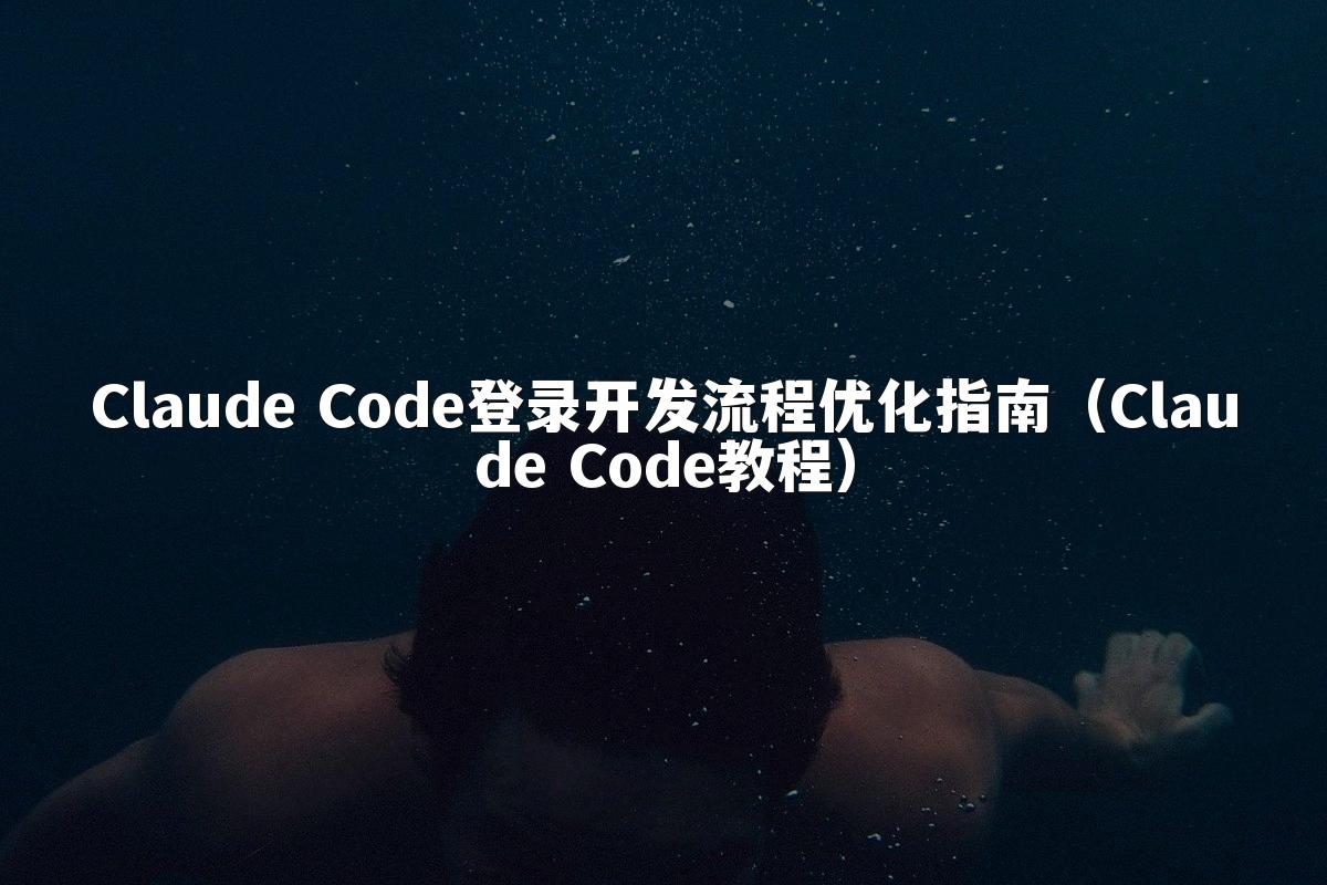 Claude Code登录开发流程优化指南(Claude Code教程)