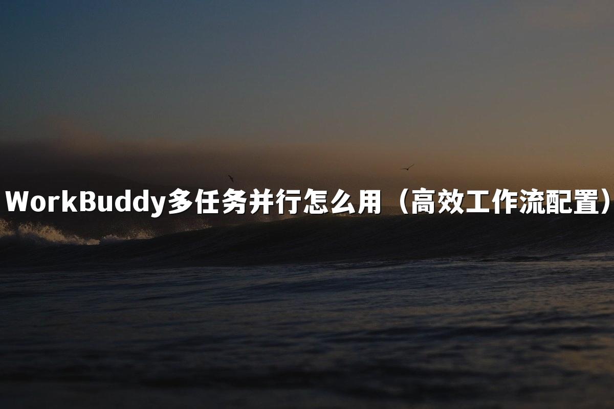 WorkBuddy多任务并行怎么用(高效工作流配置)