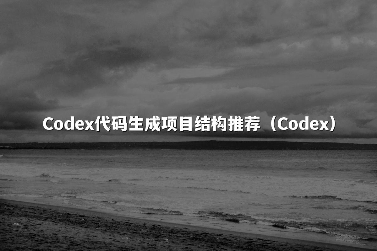 Codex代码生成项目结构推荐(Codex)