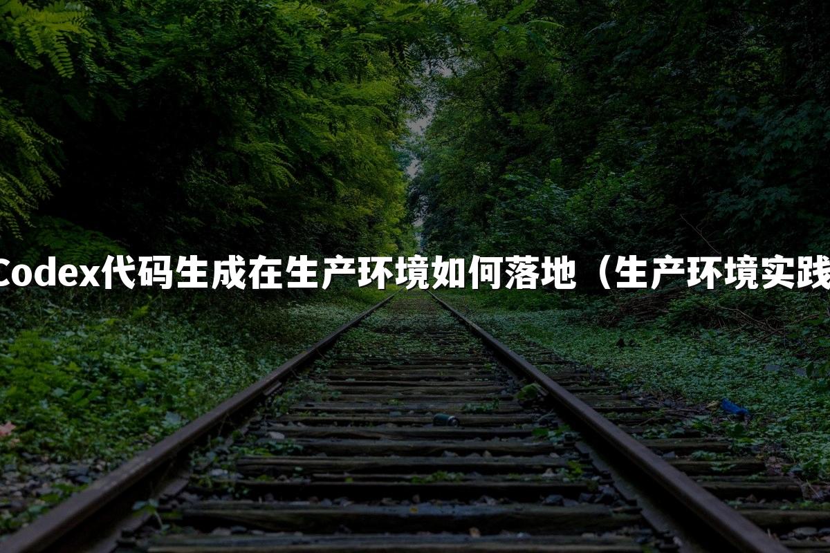 Codex代码生成在生产环境如何落地(生产环境实践)