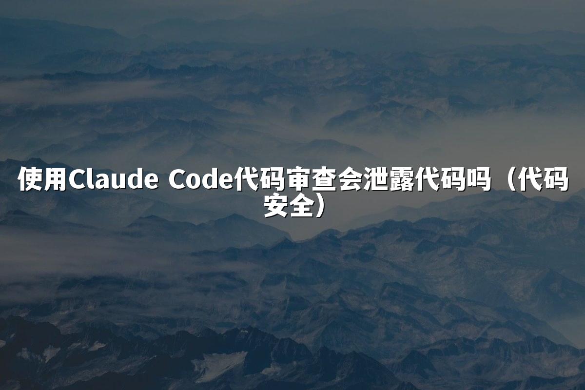 使用Claude Code代码审查会泄露代码吗（代码安全）