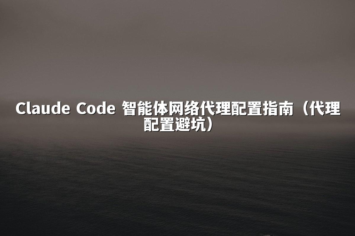 Claude Code 智能体网络代理配置指南（代理配置避坑）