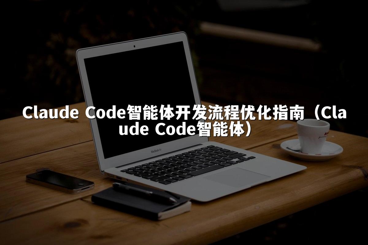 Claude Code智能体开发流程优化指南（Claude Code智能体）