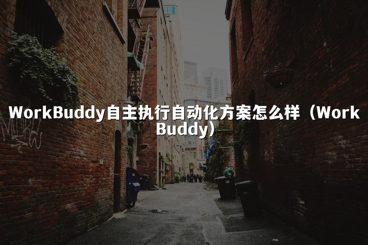 WorkBuddy自主执行自动化方案怎么样(WorkBuddy)