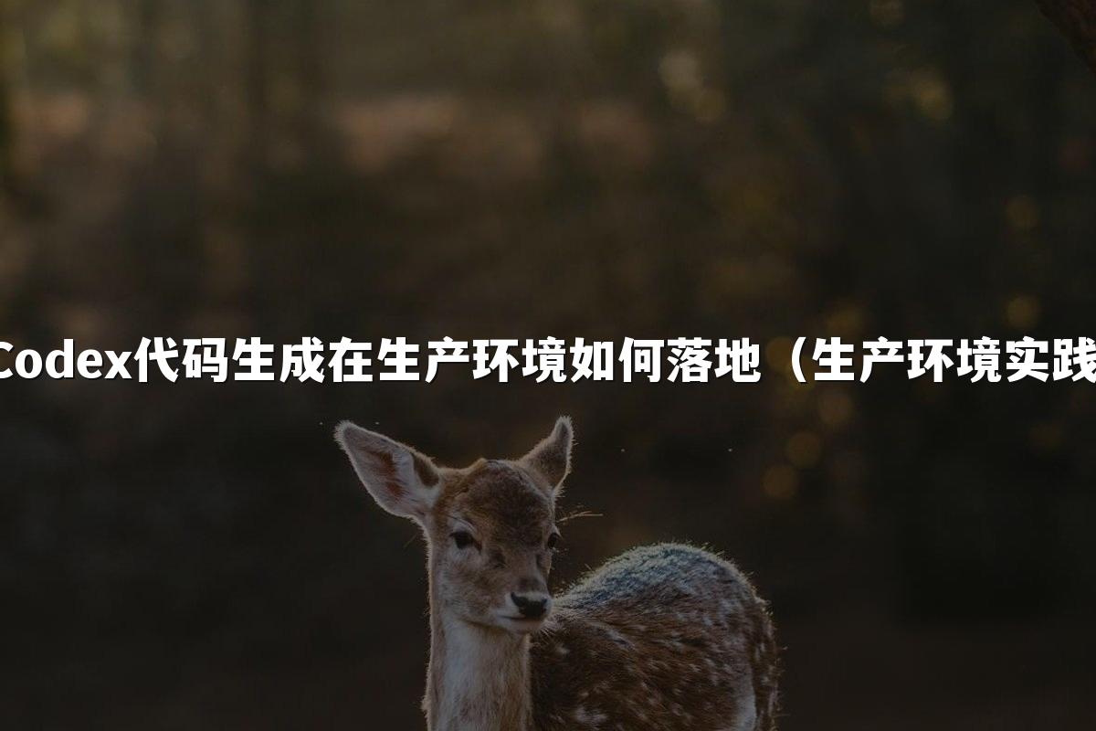 Codex代码生成在生产环境如何落地（生产环境实践）
