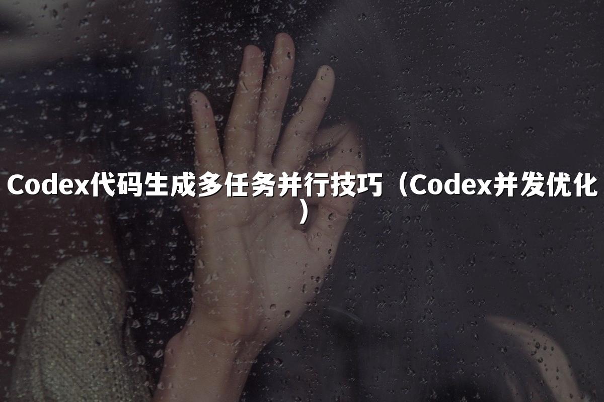 Codex代码生成多任务并行技巧(Codex并发优化)
