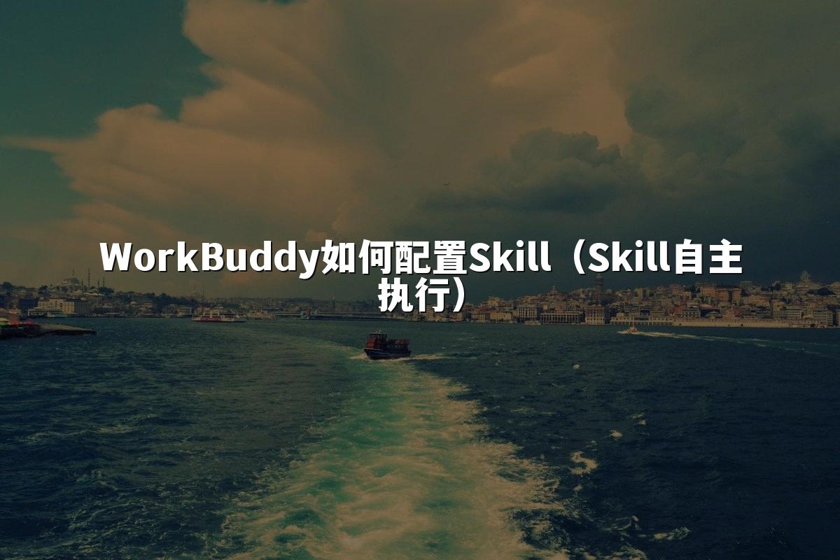 WorkBuddy如何配置Skill(Skill自主执行)