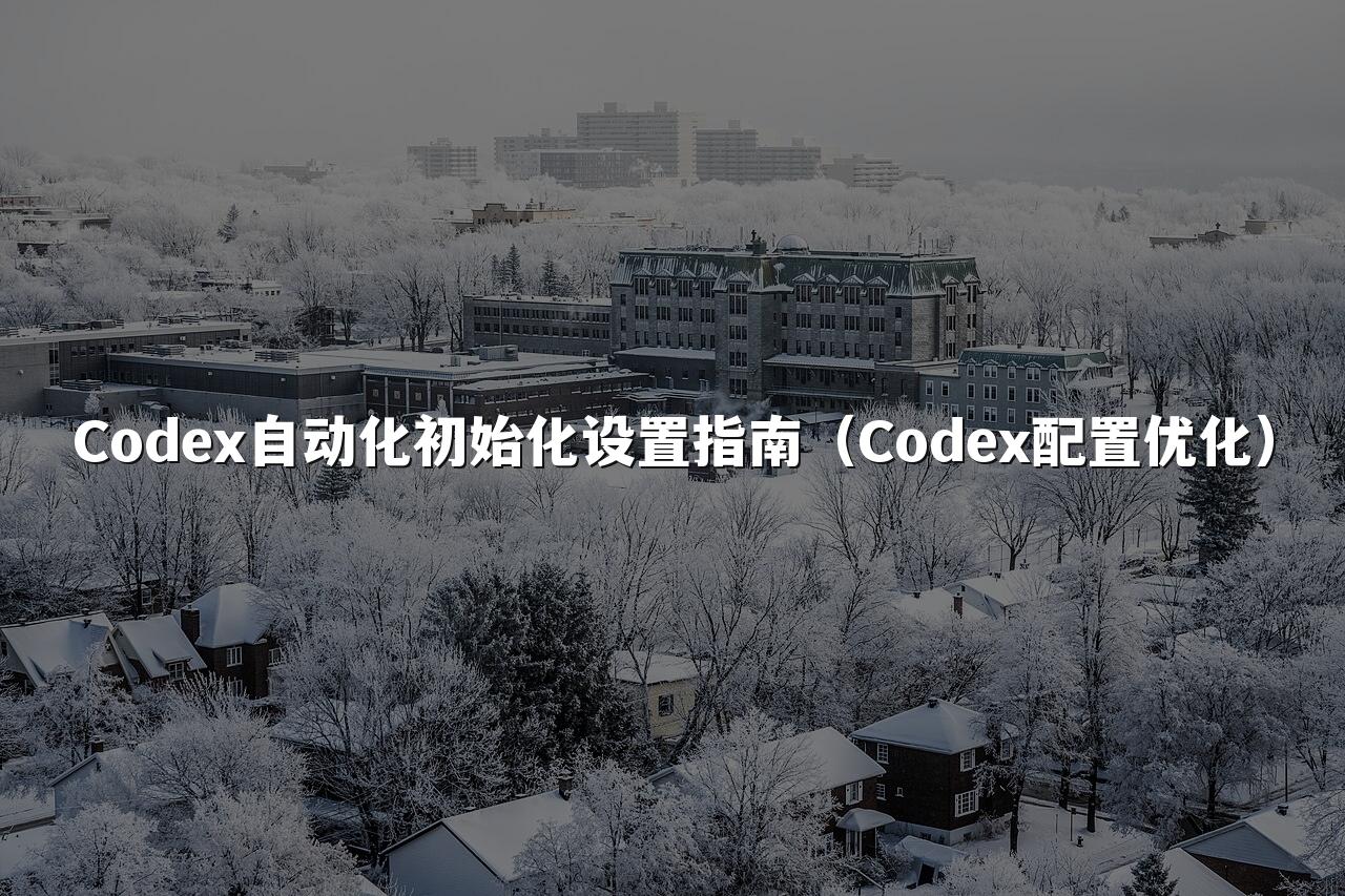Codex自动化初始化设置指南（Codex配置优化）