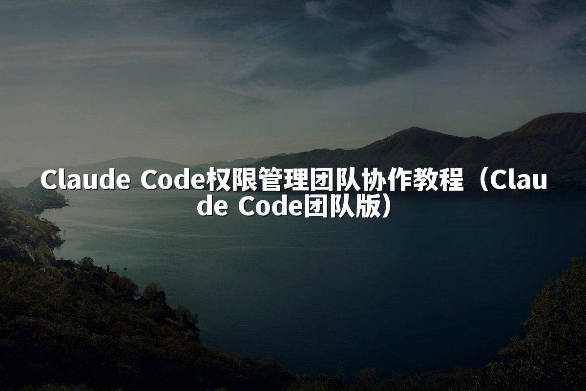 Claude Code权限管理团队协作教程（Claude Code团队版）