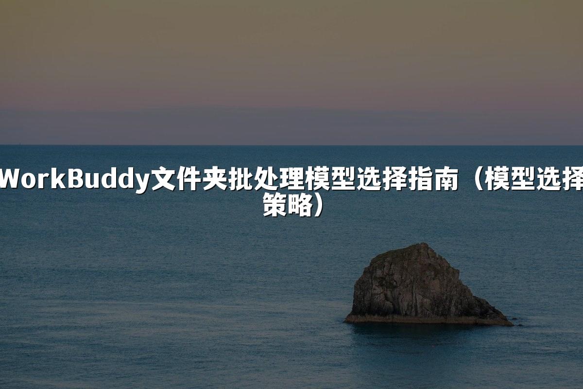 WorkBuddy文件夹批处理模型选择指南(模型选择策略)