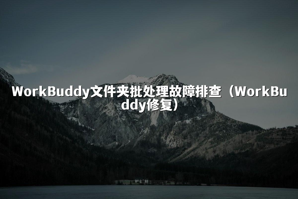 WorkBuddy文件夹批处理故障排查（WorkBuddy修复）