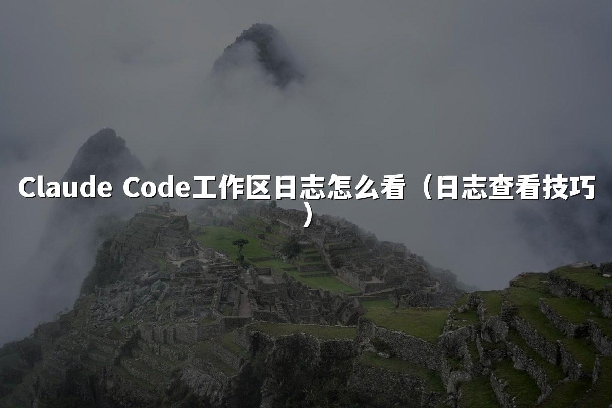Claude Code工作区日志怎么看(日志查看技巧)