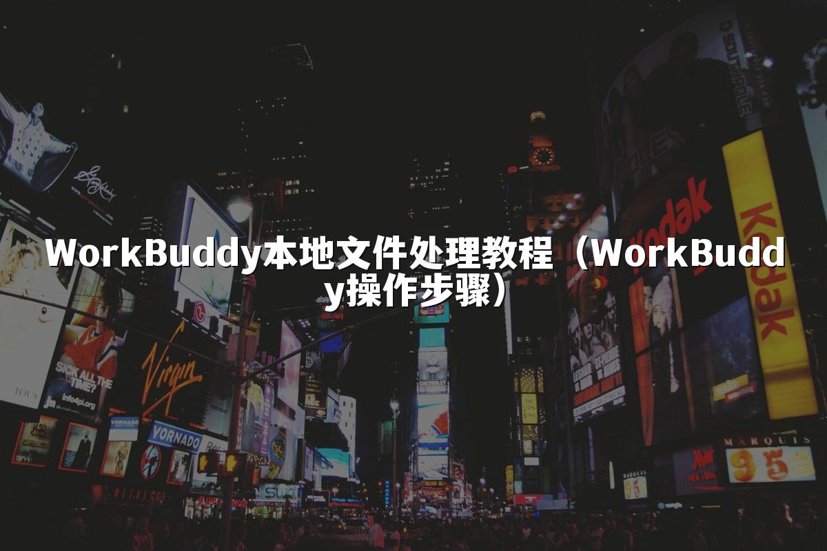 WorkBuddy本地文件处理教程(WorkBuddy操作步骤)