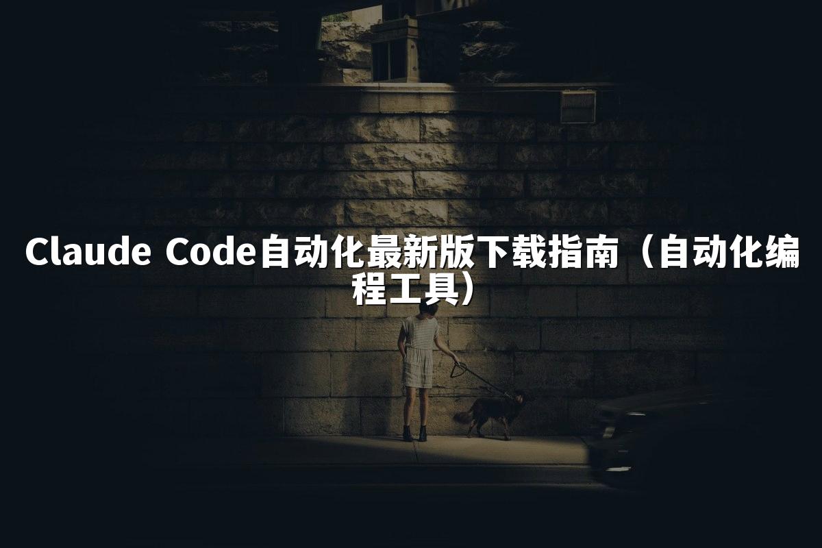 Claude Code自动化最新版下载指南（自动化编程工具）