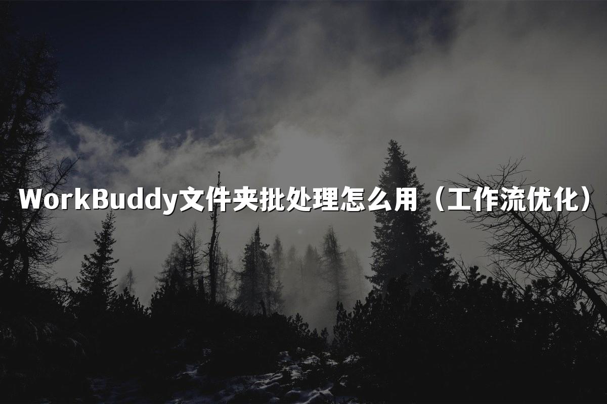 WorkBuddy文件夹批处理怎么用(工作流优化)