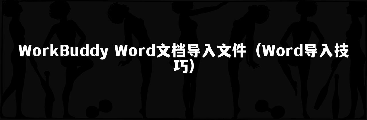 WorkBuddy Word文档导入文件(Word导入技巧)