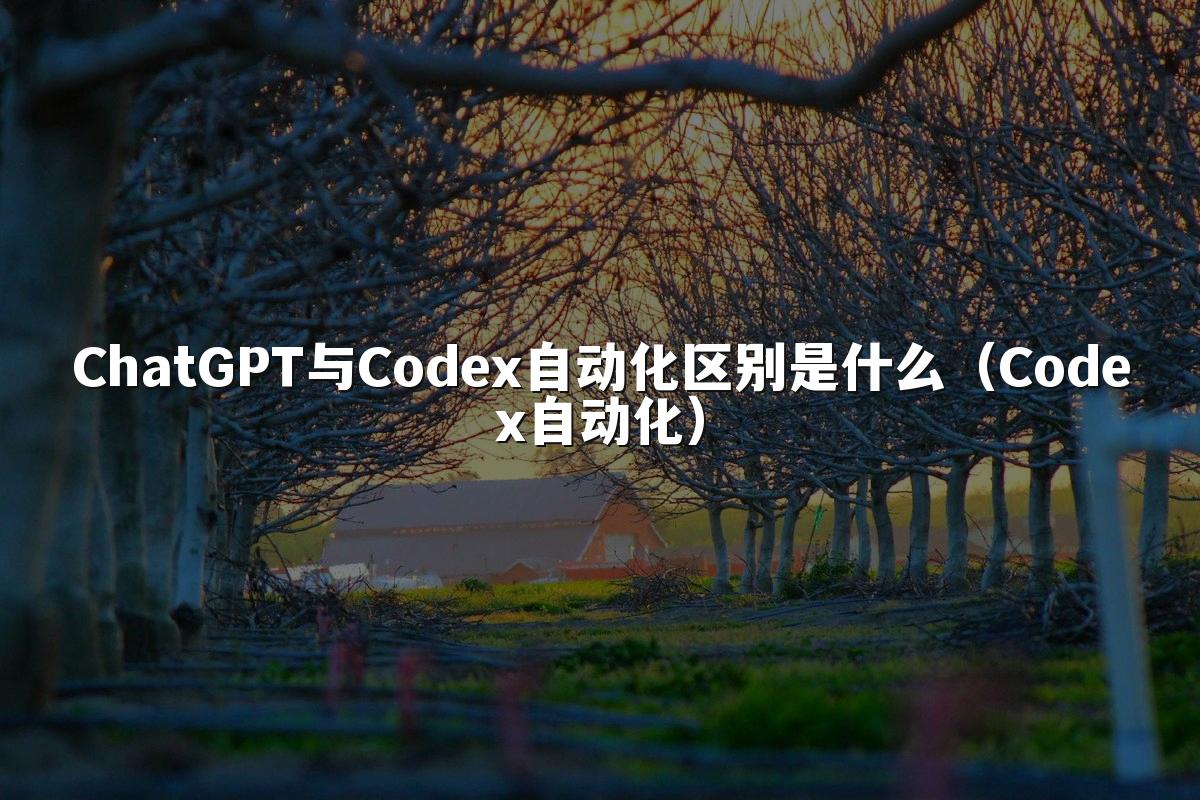 ChatGPT与Codex自动化区别是什么（Codex自动化）