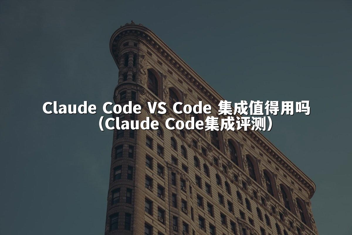 Claude Code VS Code 集成值得用吗（Claude Code集成评测）