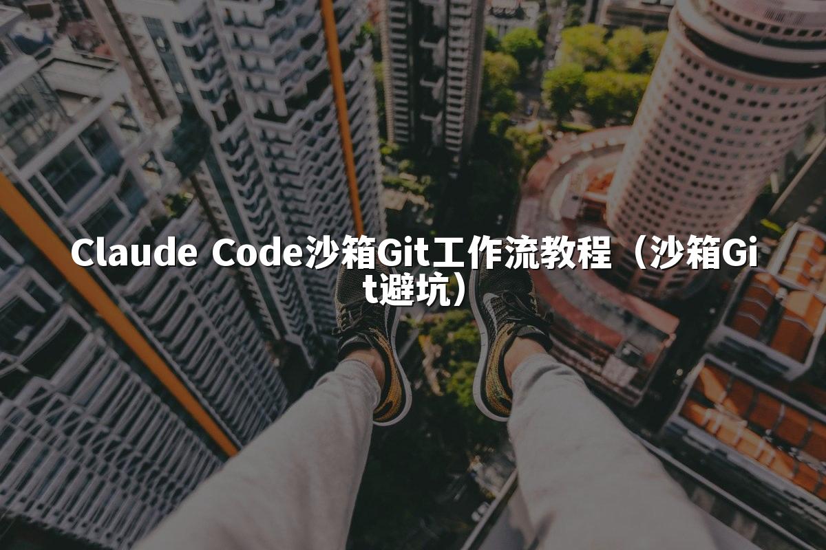 Claude Code沙箱Git工作流教程(沙箱Git避坑)