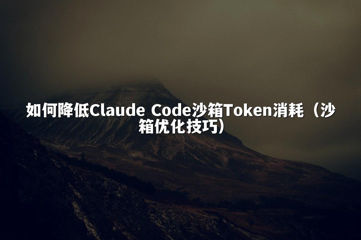 如何降低Claude Code沙箱Token消耗（沙箱优化技巧）