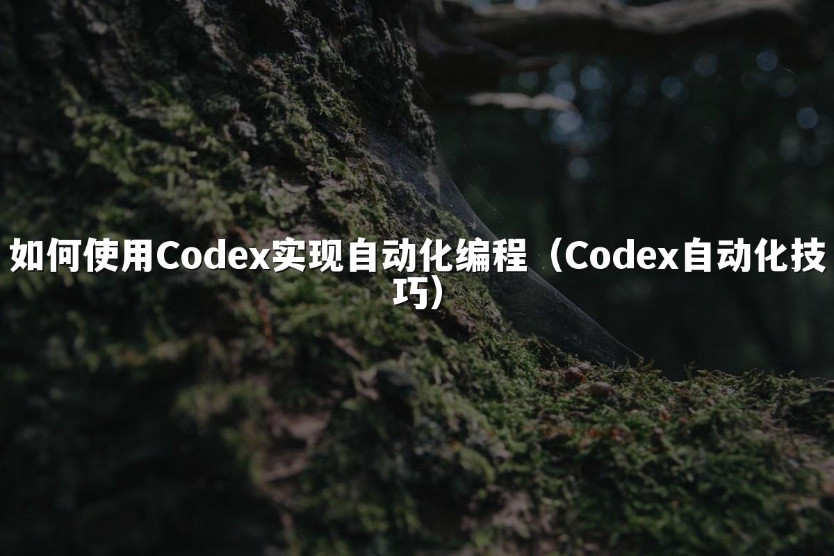 如何使用Codex实现自动化编程(Codex自动化技巧)