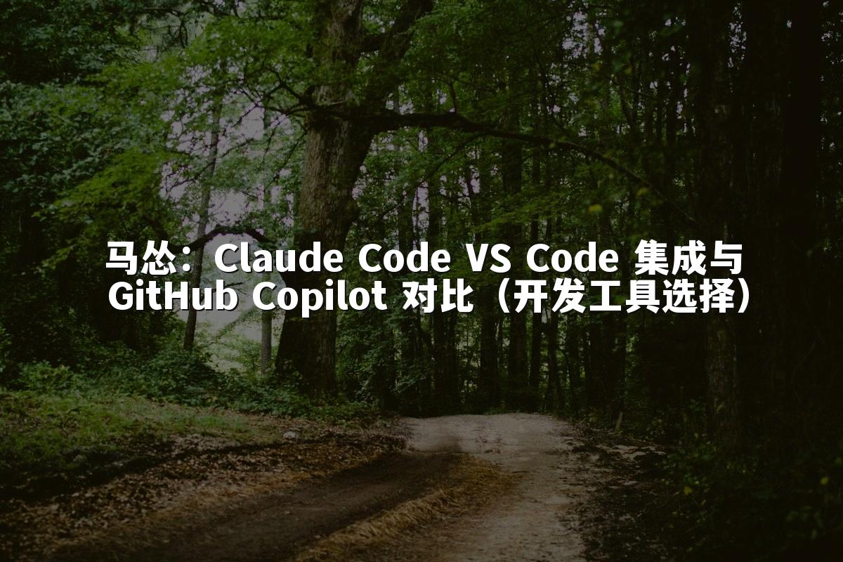 马怂：Claude Code VS Code 集成与 GitHub Copilot 对比（开发工具选择）