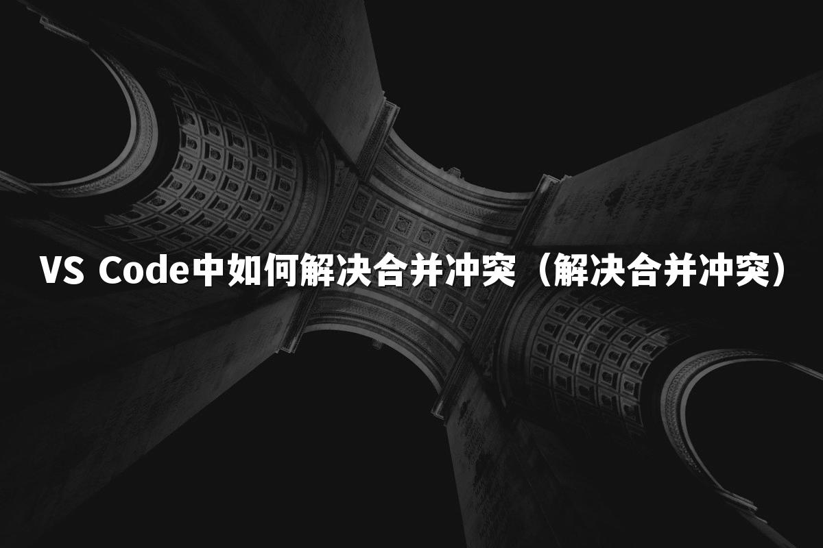VS Code中如何解决合并冲突（解决合并冲突）