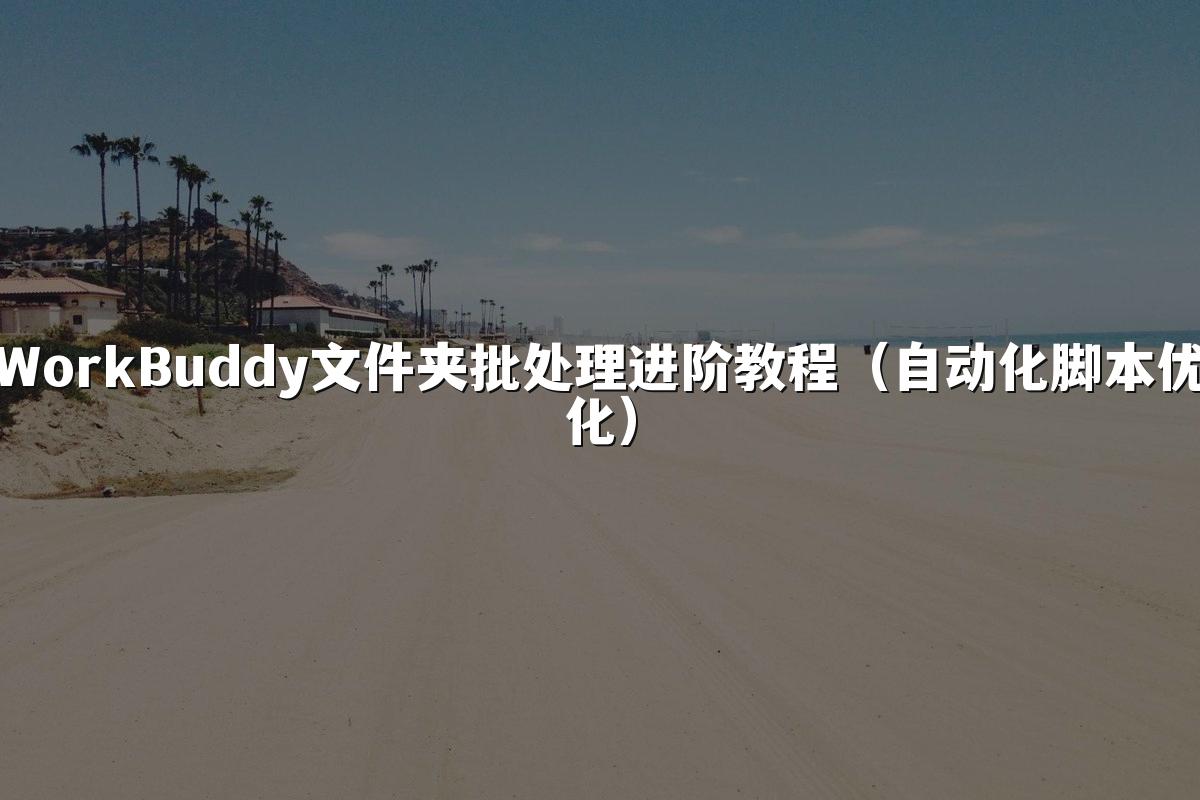WorkBuddy文件夹批处理进阶教程(自动化脚本优化)