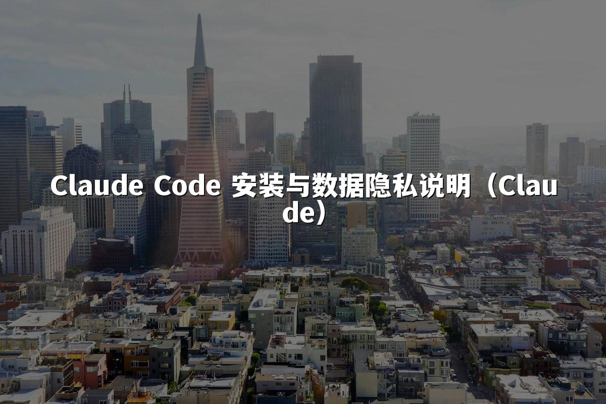 Claude Code 安装与数据隐私说明（Claude）